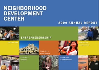 NEIGHBORHOOD
DEVELOPMENT
CENTER
                                            2009 ANNUAL REPORT



                entrepreneurship
 creates jobs                                               revitalizes
                                                            communities



                             fills empt y
                             storefronts

                cultivates                  builds safe
                leaders                     neighborhoods
 