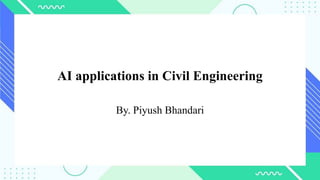 AI applications in Civil Engineering
By. Piyush Bhandari
 