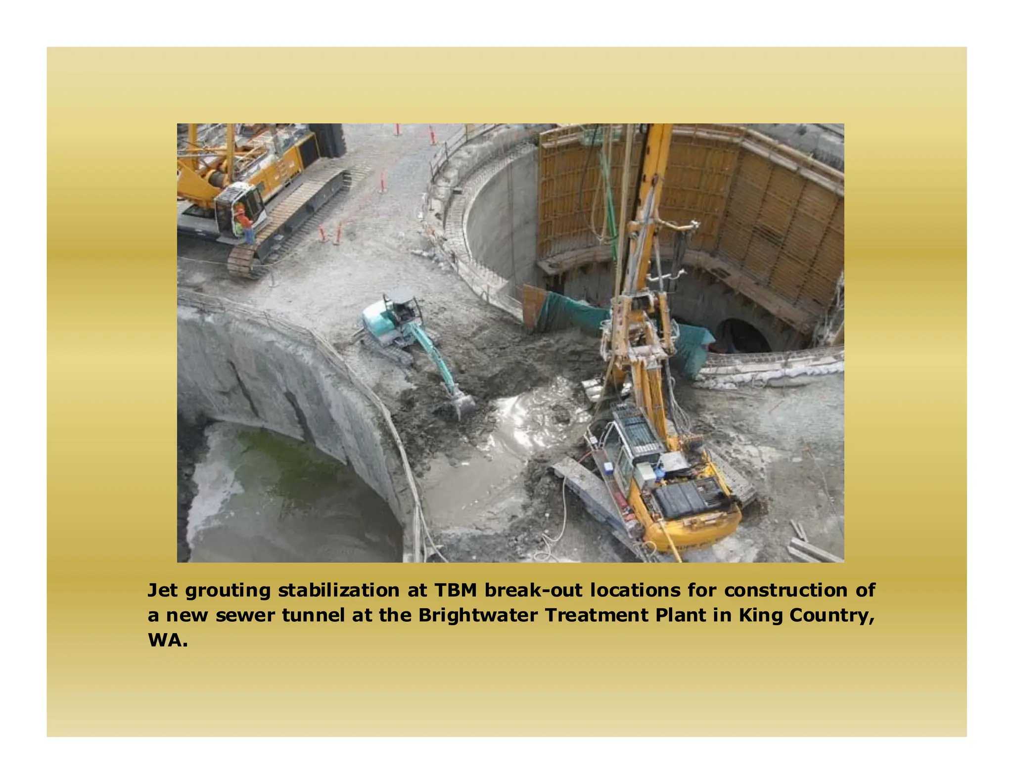 Jet grouting stabilization at TBM break-out locations for construction of
a new sewer tunnel at the Brightwater Treatment Plant in King Country,
WA.
 
