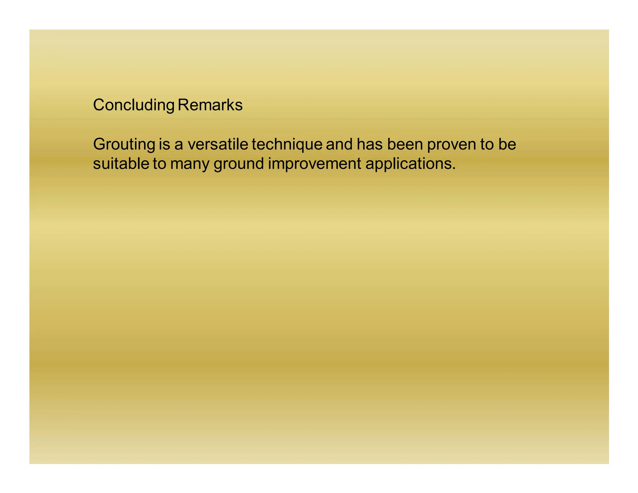 Concluding Remarks
Grouting is a versatile technique and has been proven to be
suitable to many ground improvement applications.
 