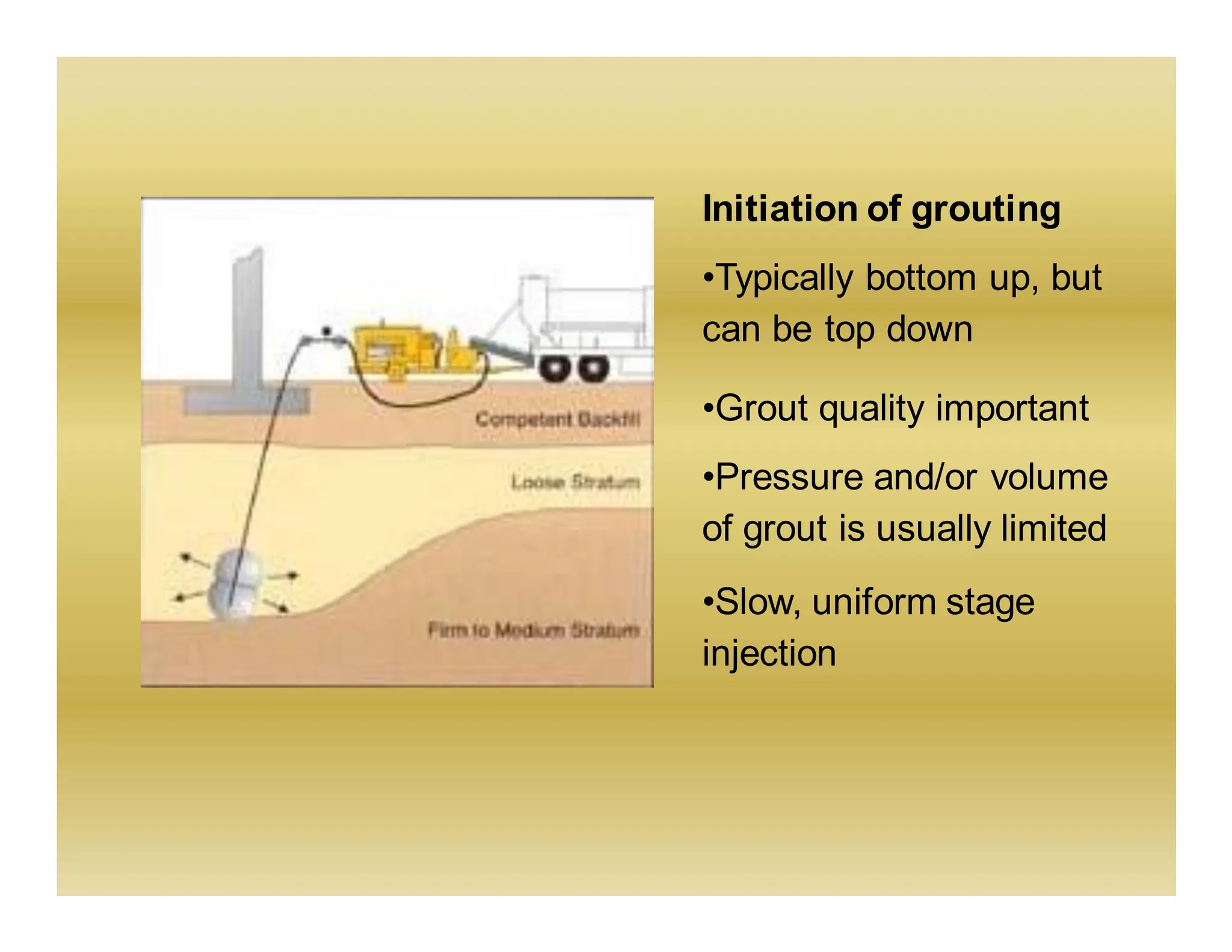 Initiation of grouting
•Typically bottom up, but
can be top down
•Grout quality important
•Pressure and/or volume
of grout is usually limited
•Slow, uniform stage
injection
 