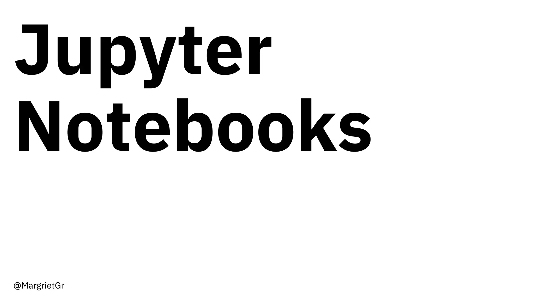 Jupyter
Notebooks
@MargrietGr
 