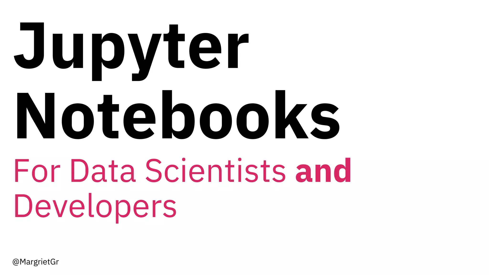 Jupyter
Notebooks
For Data Scientists and
Developers
@MargrietGr
 