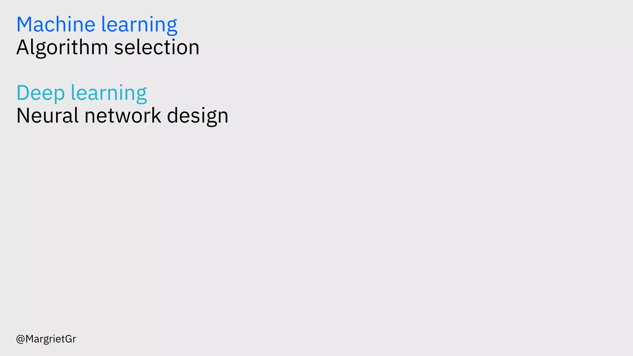 Machine learning
Algorithm selection
Deep learning
Neural network design
@MargrietGr
 
