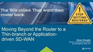 © 2018 Silver Peak Systems, Inc. All Rights Reserved.1
Moving Beyond the Router to a
Thin-branch or Application-
driven SD-WAN Simon Pamplin
Director, Technical Sales EMEA
spamplin@silver-peak.com
 