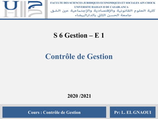Cours : Contrôle de Gestion Pr: L. EL GNAOUI
S 6 Gestion – E 1
Contrôle de Gestion
2020 /2021
 