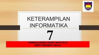 KETERAMPILAN
INFORMATIKA
PEMBELAJARAN JARAK JAUH (PJJ)
SMPK PENABUR Jakarta
7
 