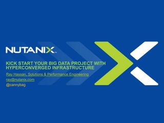KICK START YOUR BIG DATA PROJECT WITH
HYPERCONVERGED INFRASTRUCTURE
Ray Hassan, Solutions & Performance Engineering
ray@nutanix.com
@cannybag
 