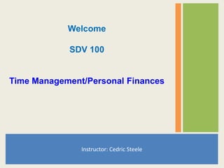 Instructor: Cedric Steele
Welcome
SDV 100
Time Management/Personal Finances
 