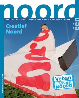 noord                     MAGAZI N E OVER ON DERN EMEN I N AMSTERDAM-NOORD


                          Creatief
                          Noord
winter 2011/2012 nr. 14




                                                             VebanL
                                                                 E
                                                              STADSDE
                                                              NOORD
 