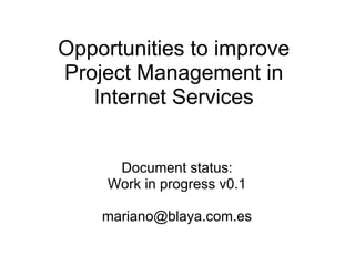 Opportunities to improve Project Management in Internet Services Document status: Work in progress v0.1 [email_address] 
