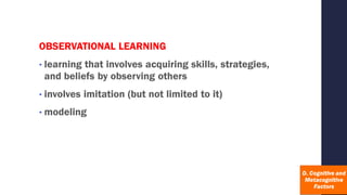 OBSERVATIONAL LEARNING
• learning that involves acquiring skills, strategies,
and beliefs by observing others
• involves imitation (but not limited to it)
• modeling
 