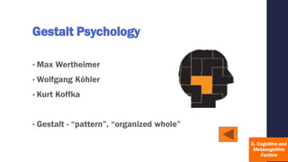 Gestalt Psychology
• Max Wertheimer
• Wolfgang Köhler
• Kurt Koffka
• Gestalt - “pattern”, “organized whole”
 