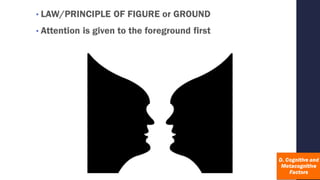 • LAW/PRINCIPLE OF FIGURE or GROUND
• Attention is given to the foreground first
 