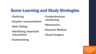 Some Learning and Study Strategies
• Outlining
• Graphic representation
• Note Taking
• Identifying important
information
• Summarizing
• Comprehension
monitoring
• Mnemonics
• Keyword Method
• Visual Imagery
 