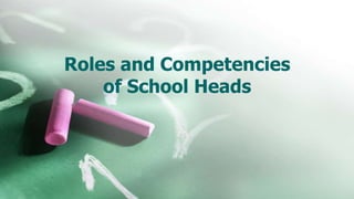 Roles and Competencies
of School Heads
 