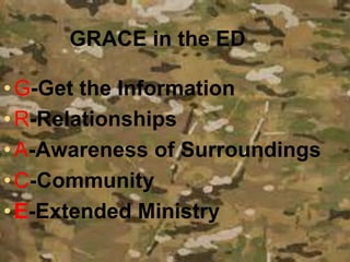 •G-Get the Information
•R-Relationships
•A-Awareness of Surroundings
•C-Community
•E-Extended Ministry
GRACE in the ED
 