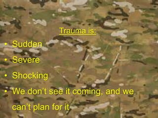 Trauma is:
• Sudden
• Severe
• Shocking
• We don’t see it coming, and we
can’t plan for it
 
