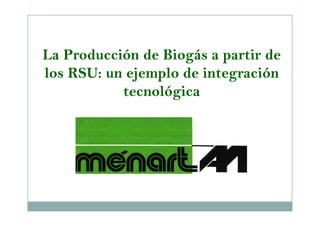 LaLa Producción de Biogás a partir deProducción de Biogás a partir de
los RSU: un ejemplo de integraciónlos RSU: un ejemplo de integración
tecnológicatecnológica
 