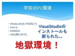  Windows8 (8.1ではない)
 Core i3
 RAM8GB
 HDD(死にかけ)
学校のPC環境
 