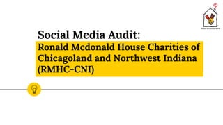 Social Media Audit:
Ronald Mcdonald House Charities of
Chicagoland and Northwest Indiana
(RMHC-CNI)
 