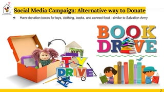 Social Media Campaign: Alternative way to Donate
2
❖ Have donation boxes for toys, clothing, books, and canned food - similar to Salvation Army
 