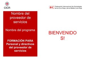 BIENVENIDO
S!
Nombre del
proveedor de
servicios
Nombre del programa
FORMACIÓN PARA
Personal y directivos
del proveedor de
servicios
 