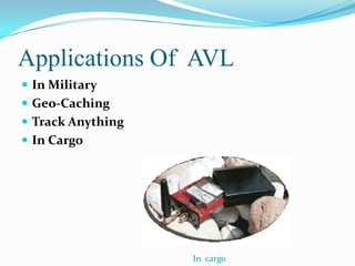 Applications Of AVL
 In Military
 Geo-Caching
 Track Anything
 In Cargo




                   In cargo
 