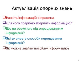 Актуалізація опорних знань
Назвіть інформаційні процеси
Для чого потрібно зберігати інформацію?
Що ви розумієте під опр...
