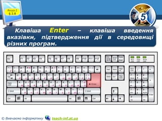 5
© Вивчаємо інформатику teach-inf.at.ua
Розділ 2
§ 2.8
Клавіша Enter – клавіша введення
вказівки, підтвердження дії в середовищі
різних програм.
 