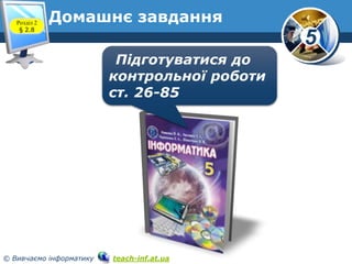 5
© Вивчаємо інформатику teach-inf.at.ua
Домашнє завданняРозділ 2
§ 2.8
Підготуватися до
контрольної роботи
ст. 26-85
 