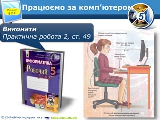 5
© Вивчаємо інформатику teach-inf.at.ua
Працюємо за комп’ютером
www.teach-inf.at.ua
Розділ 2
§ 2.8
Виконати
Практична робота 2, ст. 49
 