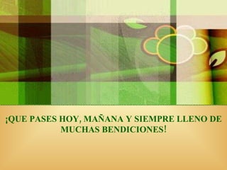 ¡QUE PASES HOY, MAÑANA Y SIEMPRE LLENO DE MUCHAS BENDICIONES! 