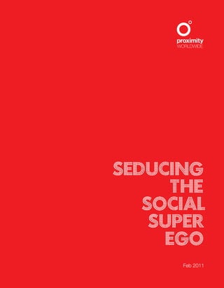 WORLDWIDE
SEDUCING
THE
SOCIAL
SUPER
EGO
Feb 2011
 