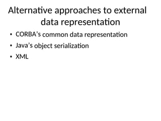Alternative approaches to external
data representation
• CORBA’s common data representation
• Java’s object serialization
• XML
 