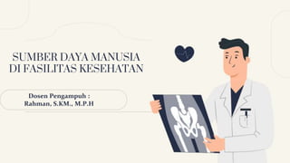 SUMBER DAYA MANUSIA
DI FASILITAS KESEHATAN
Dosen Pengampuh :
Rahman, S.KM., M.P.H
 