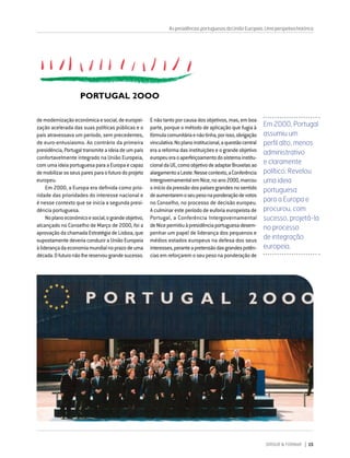 DIRIGIR & FORMAR 15
demodernizaçãoeconómicaesocial,deeuropei-
zação acelerada das suas políticas públicas e o
país atravessava um período, sem precedentes,
de euro-entusiasmo. Ao contrário da primeira
presidência,Portugaltransmiteaideiadeumpaís
confortavelmente integrado na União Europeia,
comumaideiaportuguesaparaaEuropaecapaz
demobilizarosseusparesparaofuturodoprojeto
europeu.
Em 2000, a Europa era definida como prio-
ridade das prioridades do interesse nacional e
é nesse contexto que se inicia a segunda presi-
dência portuguesa.
Noplanoeconómicoesocial,ograndeobjetivo,
alcançado no Conselho de Março de 2000, foi a
aprovação da chamada Estratégia de Lisboa, que
supostamente deveria conduzir a União Europeia
àliderançadaeconomiamundialnoprazodeuma
década.Ofuturonãolhereservougrandesucesso.
E não tanto por causa dos objetivos, mas, em boa
parte, porque o método de aplicação que fugia à
fórmulacomunitáriaenãotinha,porisso,obrigação
vinculativa.Noplanoinstitucional,aquestãocentral
era a reforma das instituições e o grande objetivo
europeueraoaperfeiçoamentodosistemainstitu-
cionaldaUE,comoobjetivodeadaptarBruxelasao
alargamentoaLeste.Nessecontexto,aConferência
IntergovernamentalemNice,noano2000,marcou
oiníciodapressãodospaísesgrandesnosentido
deaumentaremoseupesonaponderaçãodevotos
no Conselho, no processo de decisão europeu.
A culminar este período de euforia europeísta de
Portugal, a Conferência Intergovernamental
deNicepermitiuàpresidênciaportuguesadesem-
penhar um papel de liderança dos pequenos e
médios estados europeus na defesa dos seus
interesses,peranteapretensãodasgrandespotên-
cias em reforçarem o seu peso na ponderação de
AspresidênciasportuguesasdaUniãoEuropeia.Umaperspetivahistórica
Em 2000, Portugal
assumiu um
perfil alto, menos
administrativo
e claramente
político. Revelou
uma ideia
portuguesa
para a Europa e
procurou, com
sucesso, projetá-la
no processo
de integração
europeia.
 