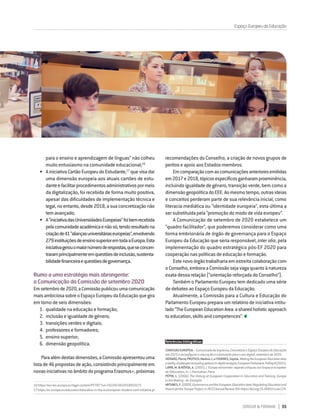 DIRIGIR & FORMAR 35
Espaço Europeu da Educação
para o ensino e aprendizagem de línguas” não colheu
muito entusiasmo na comunidade educacional;16
•	 A iniciativa Cartão Europeu do Estudante,17
que visa dar
uma dimensão europeia aos atuais cartões de estu-
danteefacilitarprocedimentosadministrativospormeio
da digitalização, foi recebida de forma muito positiva,
apesar das dificuldades de implementação técnica e
legal, no entanto, desde 2018, a sua concretização não
temavançado;
•	 A“iniciativadasUniversidadesEuropeias”foibemrecebida
pelacomunidadeacadémicaenãosó,tendoresultadona
criaçãode41“aliançasuniversitáriaseuropeias”,envolvendo
279instituiçõesdeensinosuperioremtodaaEuropa.Esta
iniciativagerouomaiornúmeroderespostas,queseconcen-
traramprincipalmenteemquestõesdeinclusão,sustenta-
bilidadefinanceiraequestõesdegovernança.
Rumo a uma estratégia mais abrangente:
a Comunicação da Comissão de setembro 2020
Emsetembrode2020,aComissãopublicouumacomunicação
maisambiciosasobreoEspaçoEuropeudaEducaçãoquegira
em torno de seis dimensões:
1.	 qualidade na educação e formação;
2.	 inclusão e igualdade de género;
3.	 transições verdes e digitais;
4.	 professores e formadores;
5.	 ensino superior;
6.	 dimensão geopolítica.
Paraalémdestasdimensões,aComissãoapresentouuma
listade46propostasdeação,consistindoprincipalmenteem
novasiniciativasnoâmbitodoprogramaErasmus+,próximas
16 https://eur-lex.europa.eu/legal-content/PT/TXT/?uri=CELEX%3A52018DC0272
17https://ec.europa.eu/education/education-in-the-eu/european-student-card-initiative_pt
recomendações do Conselho, a criação de novos grupos de
peritos e apoio aos Estados-membros.
Emcomparaçãocomascomunicaçõesanterioresemitidas
em2017e2018,tópicosespecíficosganharamproeminência,
incluindo igualdade de género, transição verde, bem como a
dimensãogeopolíticadoEEE.Aomesmotempo,outrasideias
e conceitos perderam parte de sua relevância inicial, como
literacia mediática ou “identidade europeia”, esta última a
ser substituída pela “promoção do modo de vida europeu”.
A Comunicação de setembro de 2020 estabelece um
“quadro facilitador”, que poderemos considerar como uma
forma embrionária de órgão de governança para o Espaço
Europeu da Educação que seria responsável, inter alia, pela
implementação do quadro estratégico pós-EF 2020 para
cooperação nas políticas de educação e formação.
Este novo órgão trabalharia em estreita colaboração com
o Conselho, embora a Comissão seja vaga quanto à natureza
exata dessa relação (“orientação reforçada do Conselho”).
Também o Parlamento Europeu tem dedicado uma série
de debates ao Espaço Europeu da Educação.
Atualmente, a Comissão para a Cultura e Educação do
Parlamento Europeu prepara um relatório de iniciativa intitu-
lado“TheEuropeanEducationArea:asharedholisticapproach
to education, skills and competences”.
Referências bibliográficas:
COMISSÃOEUROPEIA–Comunicadodeimprensa,ConcretizaroEspaçoEuropeudaEducação
até 2025 e reconfigurar a educação e a formação para a era digital, setembro de 2020.
HERIARD,Pierre;PRUTSCH,MarkusJ.;eTHOENES,Sophia,MakingtheEuropeanEducationArea
areality:challengesandpolicyoptions/in-depthanalysis,EuropeanParliament,PolDepB(2021).
LAWN,M.&NÓVOA,A.(2005).L’Europeréinventée:regardscritiquessurl’espaceeuropéen
de l’éducation, in : L’Harmattan, Paris.
PÉPIN, L. (2006). The History of European Cooperation in Education and Training: Europe
in the Making - An Example.
ANTUNES,F.(2009).GovernanceandtheEuropeanEducationArea:RegulatingEducationand
Visionsforthe‘Europe’Project,in:RCCSAnnualReview,DOI:https://doi.org/10.4000/rccsar.124.
 