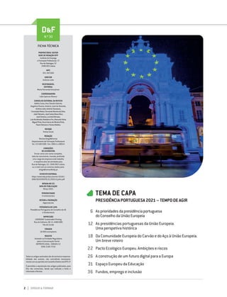 2 DIRIGIR & FORMAR
TEMA DE CAPA
PRESIDÊNCIA PORTUGUESA 2021 – TEMPO DE AGIR
PROPRIETÁRIO/ EDITOR
SEDE DE REDAÇÃO IEFP
InstitutodoEmprego
eFormaçãoProfissional,I.P.
RuadeXabregas,52
1949-003Lisboa
NIPC
501 442 600
DIRETOR
António Leite
RESPONSÁVEL
EDITORIAL
Maria Fernanda Gonçalves
COORDENADORA
Lídia Spencer Branco
CONSELHO EDITORIAL DA REVISTA
Adélia Costa, Ana Cláudia Valente,
Angelina Pereira, António José de Almeida,
AntónioLeite,AntónioTravassos,
ConceiçãoMatos,FernandoMoreiradaSilva,
JoãoPalmeiro,JoséCarlosBravoNico,
JoséTeixeira,LucindaDâmaso,
LuísAlcoforado,MadalenaFeu,ManuelaVieira,
MiguelPinto,NunoGamadeOliveiraPinto,
PauloFelicianoeTeresaMedina
REVISÃO
Teresa Souto
REDAÇÃO
Revista Dirigir&Formar
Departamento de Formação Profissional
Tel.: 215 803 000 / Ext.: 90011 e 90014
CONDIÇÕES
DE ASSINATURA
Enviar carta com nome completo,
data de nascimento, morada, profissão
e/ou cargo da empresa onde trabalha
e respetiva área de atividade para:
Rua de Xabregas, 52, 1949-003 Lisboa,
ou e-mail com os mesmos dados para:
dirigir&formar@iefp.pt
ESTATUTO EDITORIAL
https://www.iefp.pt/documents/10181/
696230/ESTATUTO_CE_2020_vf_julho.pdf
NOTADA NO ICS
DATA DE PUBLICAÇÃO
Março 2021
PERIODICIDADE
4 números/ano
DESIGN e PAGINAÇÃO
digiscript,lda
FOTOGRAFIA DE CAPA
Presidência Portuguesa do Conselho da UE
e Shutterstock
IMPRESSÃO
LIDERGRAF Sustainable Printing
Rua do Galhano, EN 13, 4480-089
Vila do Conde
TIRAGEM
18 000 exemplares
REGISTO
Anotada na Entidade Reguladora
para a Comunicação Social
DEPÓSITO LEGAL: 348445/12
ISSN: 2182-7532
Todos os artigos assinados são de exclusiva responsa-
bilidade dos autores, não coincidindo necessaria-
mentecomasopiniõesdoConselhoDiretivodoIEFP,I.P.
É permitida a reprodução dos artigos publicados, para
fins não comerciais, desde que indicada a fonte e
informada a Revista.
6
12
18
22
26
31
36
FICHA TÉCNICA
D&F
N.º 30
Asprioridadesdapresidênciaportuguesa
doConselhodaUniãoEuropeia
As presidências portuguesas da União Europeia.
Uma perspetiva histórica
Da Comunidade Europeia do Carvão e do Aço à União Europeia.
Um breve roteiro
Pacto Ecológico Europeu. Ambições e riscos
A construção de um futuro digital para a Europa
Espaço Europeu da Educação
Fundos, emprego e inclusão
Pedro
Sá
da
Bandeira/PPCUE
 