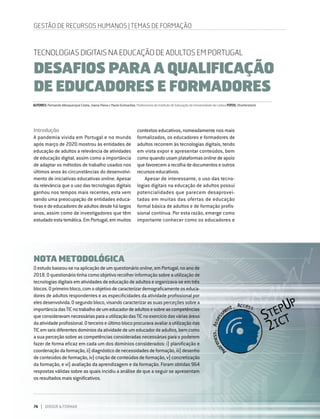 74 DIRIGIR & FORMAR
Introdução
A pandemia vivida em Portugal e no mundo
após março de 2020 mostrou às entidades de
educação de adultos a relevância de atividades
de educação digital, assim como a importância
de adaptar os métodos de trabalho usados nos
últimos anos às circunstâncias do desenvolvi-
mento de iniciativas educativas online. Apesar
da relevância que o uso das tecnologias digitais
ganhou nos tempos mais recentes, esta vem
sendo uma preocupação de entidades educa-
tivasedeeducadoresdeadultosdesdehálargos
anos, assim como de investigadores que têm
estudado esta temática. Em Portugal, em muitos
AUTORES:FernandoAlbuquerqueCosta,JoanaVianaePaulaGuimarães,ProfessoresdoInstitutodeEducaçãodaUniversidadedeLisboaFOTOS:Shutterstock
GESTÃO DE RECURSOS HUMANOS | TEMAS DE FORMAÇÃO
TECNOLOGIAS DIGITAIS NA EDUCAÇÃO DE ADULTOS EM PORTUGAL
DESAFIOS PARA A QUALIFICAÇÃO
DE EDUCADORES E FORMADORES
NOTA METODOLÓGICA
Oestudobaseou-senaaplicaçãodeumquestionário online,emPortugal,noanode
2018. O questionário tinha como objetivo recolher informação sobre a utilização de
tecnologias digitais em atividades de educação de adultos e organizava-se em três
blocos.Oprimeirobloco,comoobjetivodecaracterizardemograficamenteoseduca-
dores de adultos respondentes e as especificidades da atividade profissional por
elesdesenvolvida.Osegundobloco,visandocaracterizarassuasperceçõessobrea
importânciadasTICnotrabalhodeumeducadordeadultosesobreascompetências
queconsideravamnecessáriasparaautilizaçãodasTICnoexercíciodasváriasáreas
da atividade profissional. O terceiro e último bloco procurava avaliar a utilização das
TICemseisdiferentesdomíniosdaatividadedeumeducadordeadultos,bemcomo
a sua perceção sobre as competências consideradas necessárias para o poderem
fazer de forma eficaz em cada um dos domínios considerados: i) planificação e
coordenaçãodaformação,ii)diagnósticodenecessidadesdeformação,iii)desenho
de conteúdos de formação, iv) criação de conteúdos de formação, v) concretização
da formação, e vi) avaliação da aprendizagem e da formação. Foram obtidas 964
respostas válidas sobre as quais incidiu a análise de que a seguir se apresentam
os resultados mais significativos.
contextos educativos, nomeadamente nos mais
formalizados, os educadores e formadores de
adultos recorrem às tecnologias digitais, tendo
em vista expor e apresentar conteúdos, bem
como quando usam plataformas online de apoio
quefavorecemarecolhadedocumentoseoutros
recursos educativos.
Apesar de interessante, o uso das tecno-
logias digitais na educação de adultos possui
potencialidades que parecem desaprovei-
tadas em muitas das ofertas de educação
formal básica de adultos e de formação profis-
sional contínua. Por esta razão, emerge como
importante conhecer como os educadores e
 