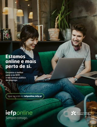 ligue-se a nós em iefponline.iefp.pt
Encontre o melhor
para si no IEFP,
o seu serviço público
de emprego.
Estamos
online e mais
perto de si.
Sempre consigo.
 