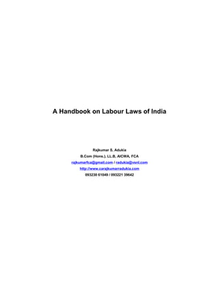 A Handbook on Labour Laws of India




                Rajkumar S. Adukia
         B.Com (Hons.), LL.B, AICWA, FCA
     rajkumarfca@gmail.com / radukia@vsnl.com
         http://www.carajkumarradukia.com
            093230 61049 / 093221 39642
 