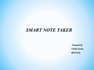 SMART NOTE TAKER
Presented By
P.SethuVarma
12f61A04H3
 