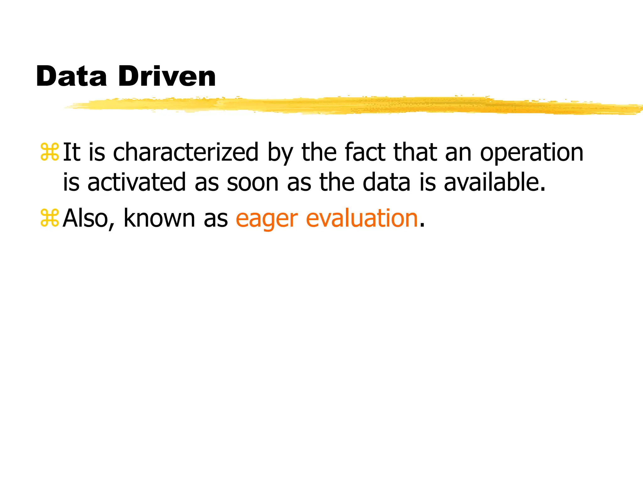 Data Driven
It is characterized by the fact that an operation
is activated as soon as the data is available.
Also, known as eager evaluation.
 