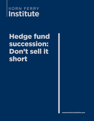 Hedge fund
succession:
Don’t sell it
short
www.kornferryinstitute.com
 