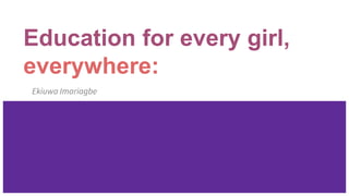 Education for every girl,
everywhere:
Ekiuwa Imariagbe
 