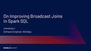 On Improving Broadcast Joins
in Spark SQL
Jianneng Li
Software Engineer, Workday
 