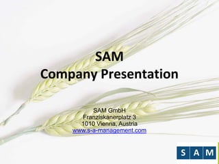 SAM
Company Presentation
SAM GmbH
Franziskanerplatz 3
1010 Vienna, Austria
www.s-a-management.com
 
