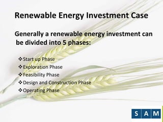 Renewable Energy Investment Case
Generally a renewable energy investment can
be divided into 5 phases:
Start up Phase
Exploration Phase
Feasibility Phase
Design and Construction Phase
Operating Phase
 
