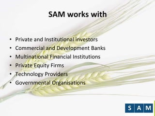SAM works with
• Private and Institutional investors
• Commercial and Development Banks
• Multinational Financial Institutions
• Private Equity Firms
• Technology Providers
• Governmental Organisations
 